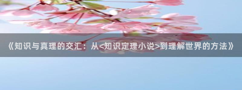 趣笔阁：《知识与真理的交汇：从<知识定理小说>到理解世界的方法》